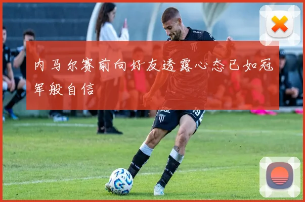 内马尔赛前向好友透露心态已如冠军般自信