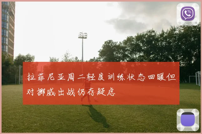拉菲尼亚周二轻度训练状态回暖但对挪威出战仍存疑虑