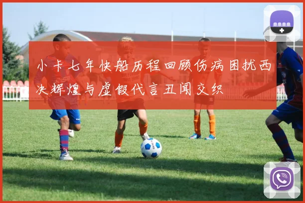 小卡七年快船历程回顾伤病困扰西决辉煌与虚假代言丑闻交织