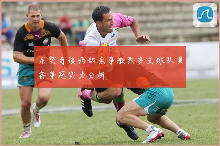 东契奇谈西部竞争激烈多支球队具备争冠实力分析