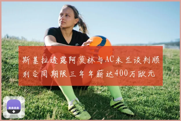 斯基拉透露阿莫林与AC米兰谈判顺利合同期限三年年薪达400万欧元
