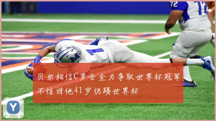 贝尔相信C罗会全力争取世界杯冠军不惊讶他41岁仍踢世界杯